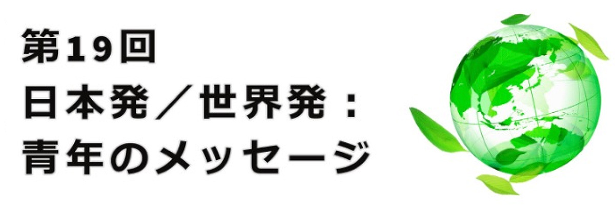 「第19回 日本発/世界発：青年のメッセージ」を3年ぶりに開催します